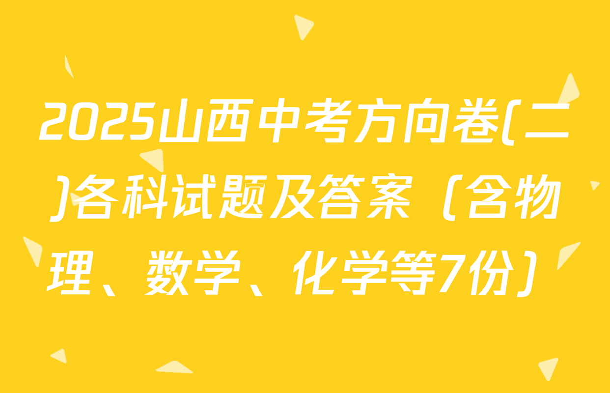 2025山西中考方向卷(二)各科试题及答案（含物理、数学、化学等7份）