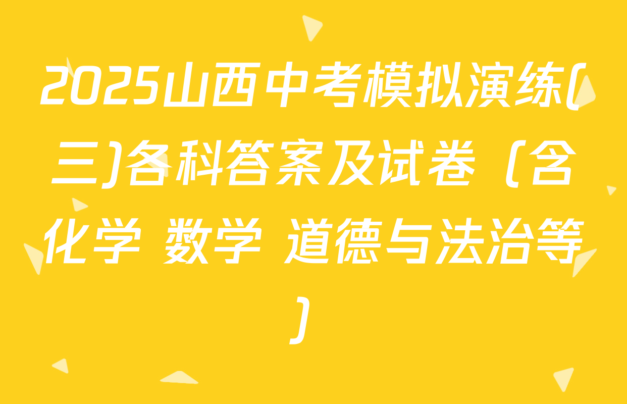 2025山西中考模拟演练(三)各科答案及试卷（含化学 数学 道德与法治等）