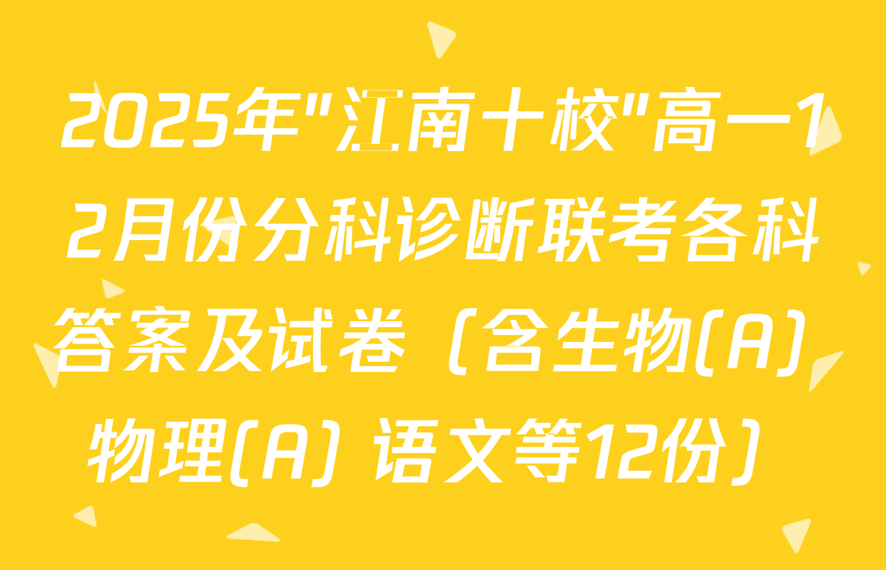 2025年"江南十校"高一12月份分科诊断联考各科答案及试卷（含生物(A) 物理(A) 语文等12份）