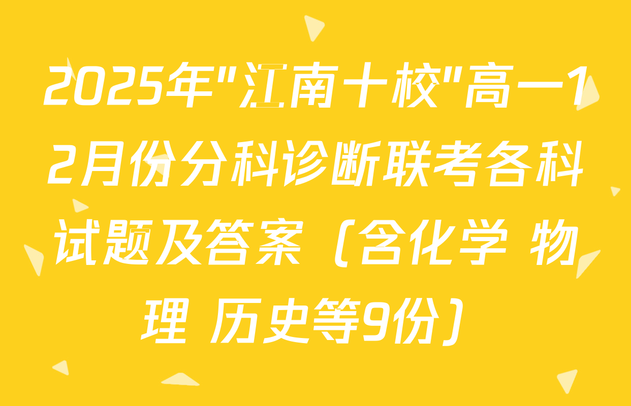 2025年"江南十校"高一12月份分科诊断联考各科试题及答案（含化学 物理 历史等9份）