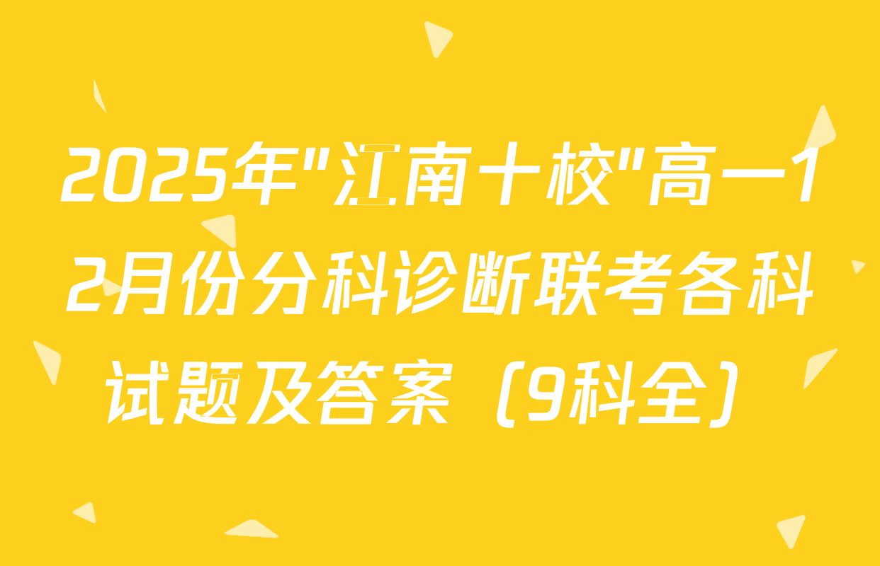 2025年"江南十校"高一12月份分科诊断联考各科试题及答案（9科全）