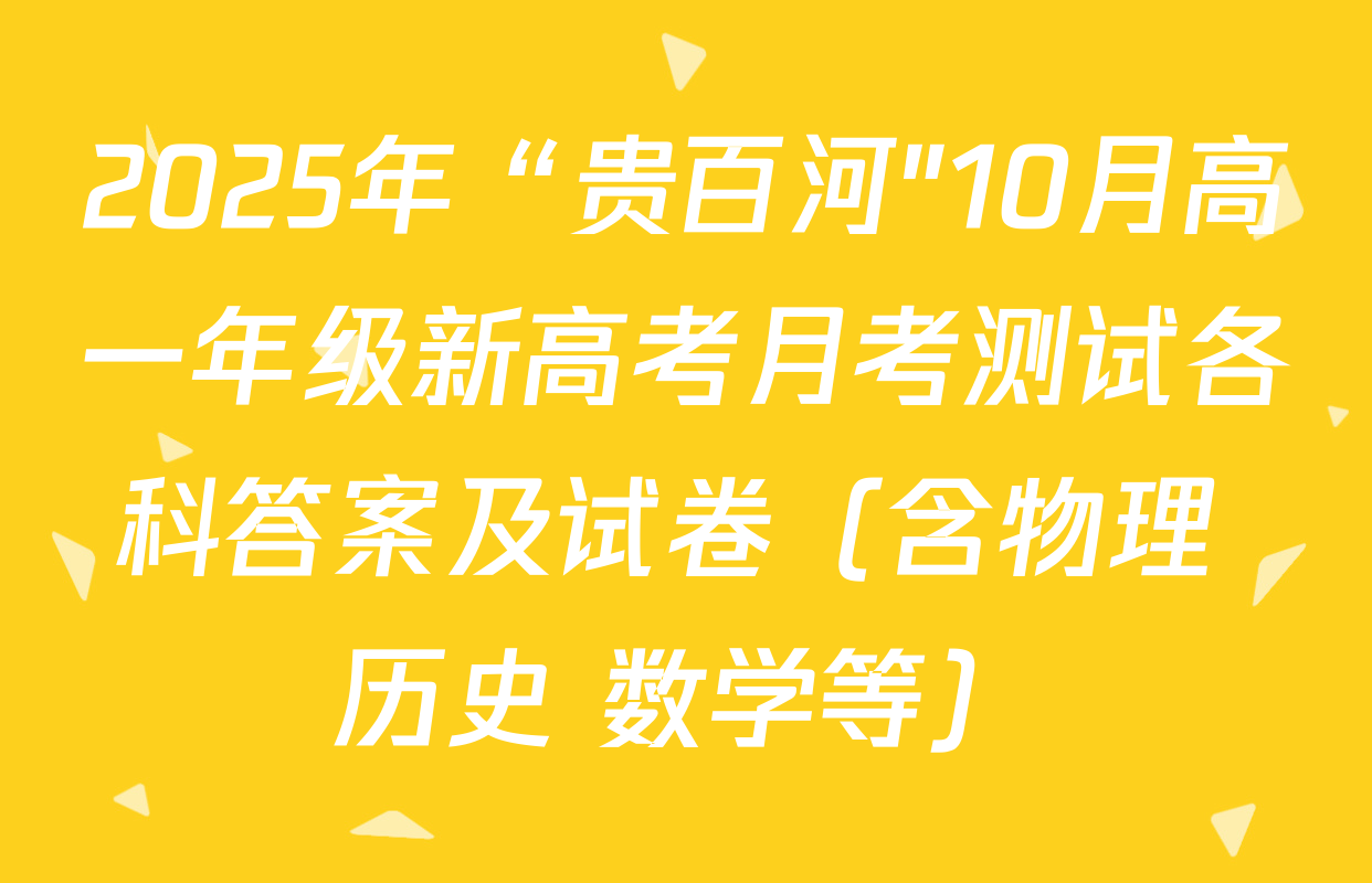 2025年“贵百河"10月高一年级新高考月考测试各科答案及试卷（含物理 历史 数学等）