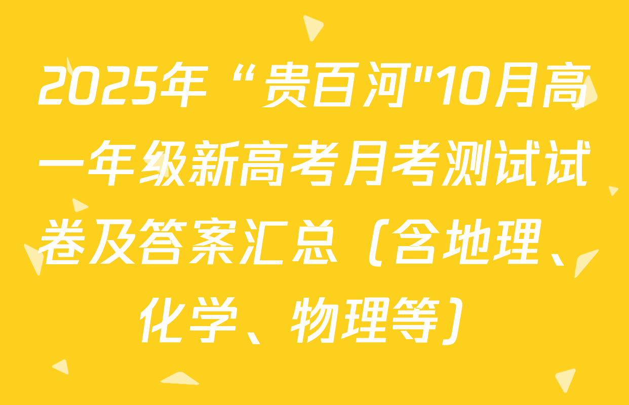 2025年“贵百河"10月高一年级新高考月考测试试卷及答案汇总（含地理、化学、物理等）