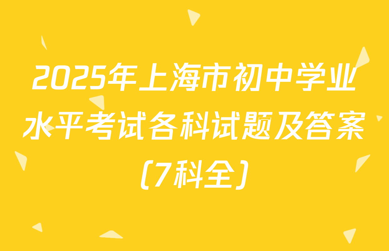2025年上海市初中学业水平考试各科试题及答案（7科全）
