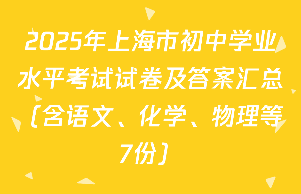 2025年上海市初中学业水平考试试卷及答案汇总（含语文、化学、物理等7份）
