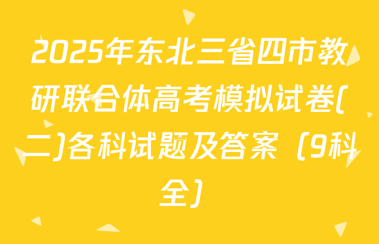 2025年东北三省四市教研联合体高考模拟试卷(二)各科试题及答案（9科全）