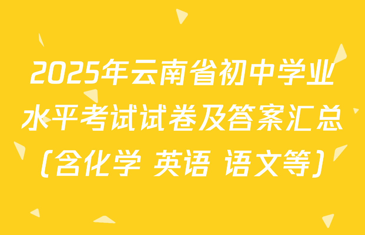 2025年云南省初中学业水平考试试卷及答案汇总（含化学 英语 语文等）