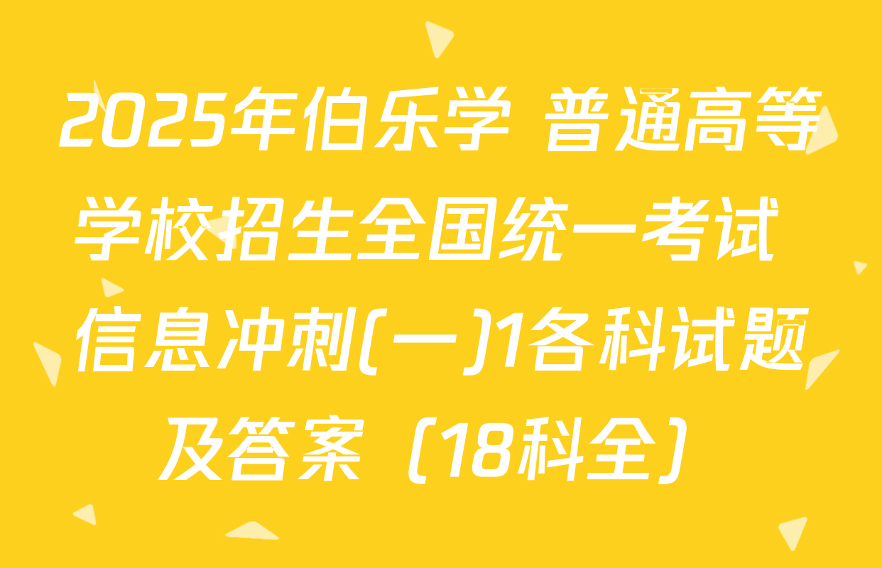 2025年伯乐学 普通高等学校招生全国统一考试 信息冲刺(一)1各科试题及答案（18科全）