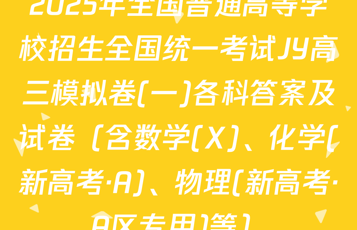 2025年全国普通高等学校招生全国统一考试JY高三模拟卷(一)各科答案及试卷（含数学(X)、化学(新高考·A)、物理(新高考·A区专用)等）