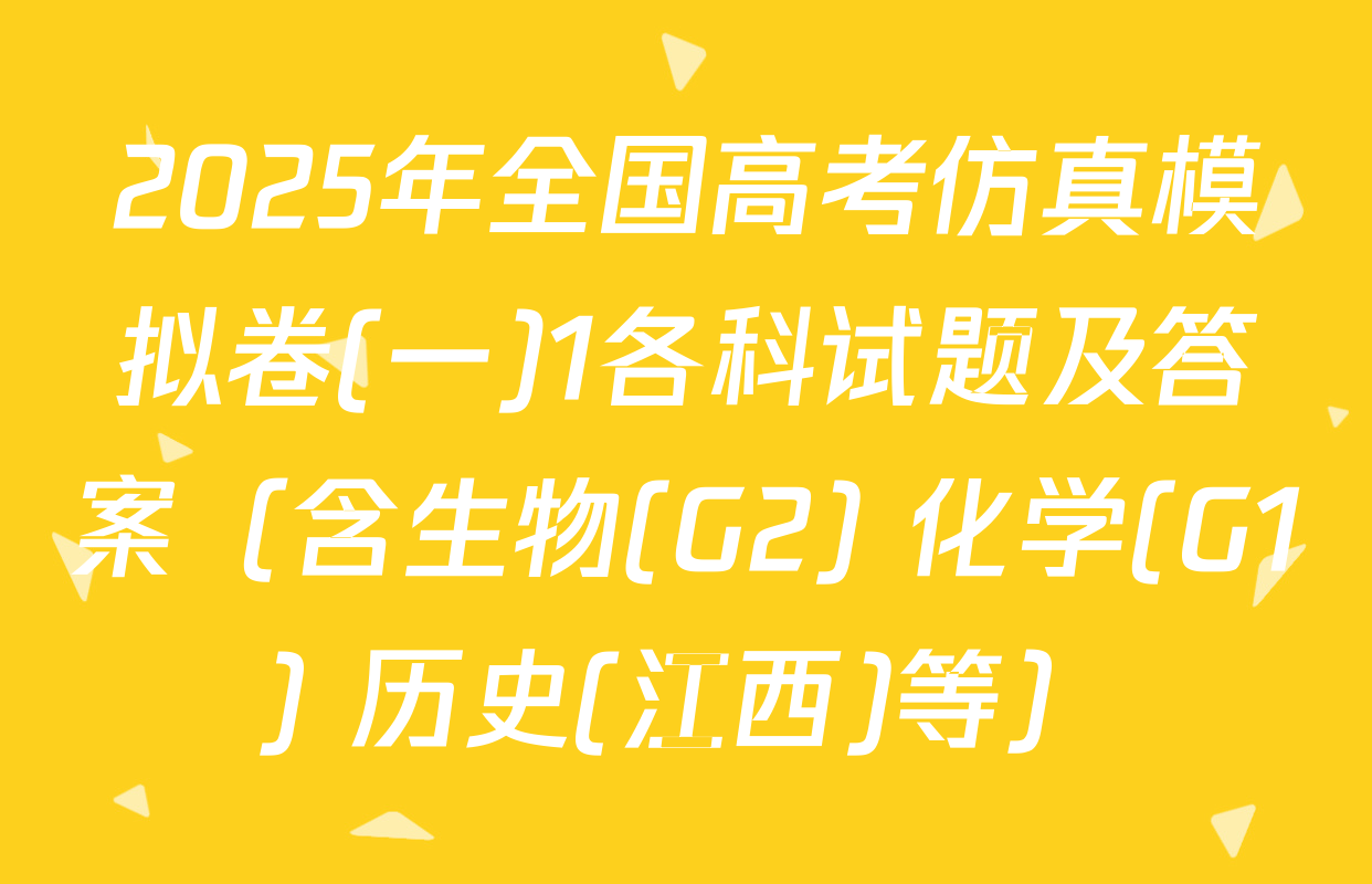 2025年全国高考仿真模拟卷(一)1各科试题及答案（含生物(G2) 化学(G1) 历史(江西)等）
