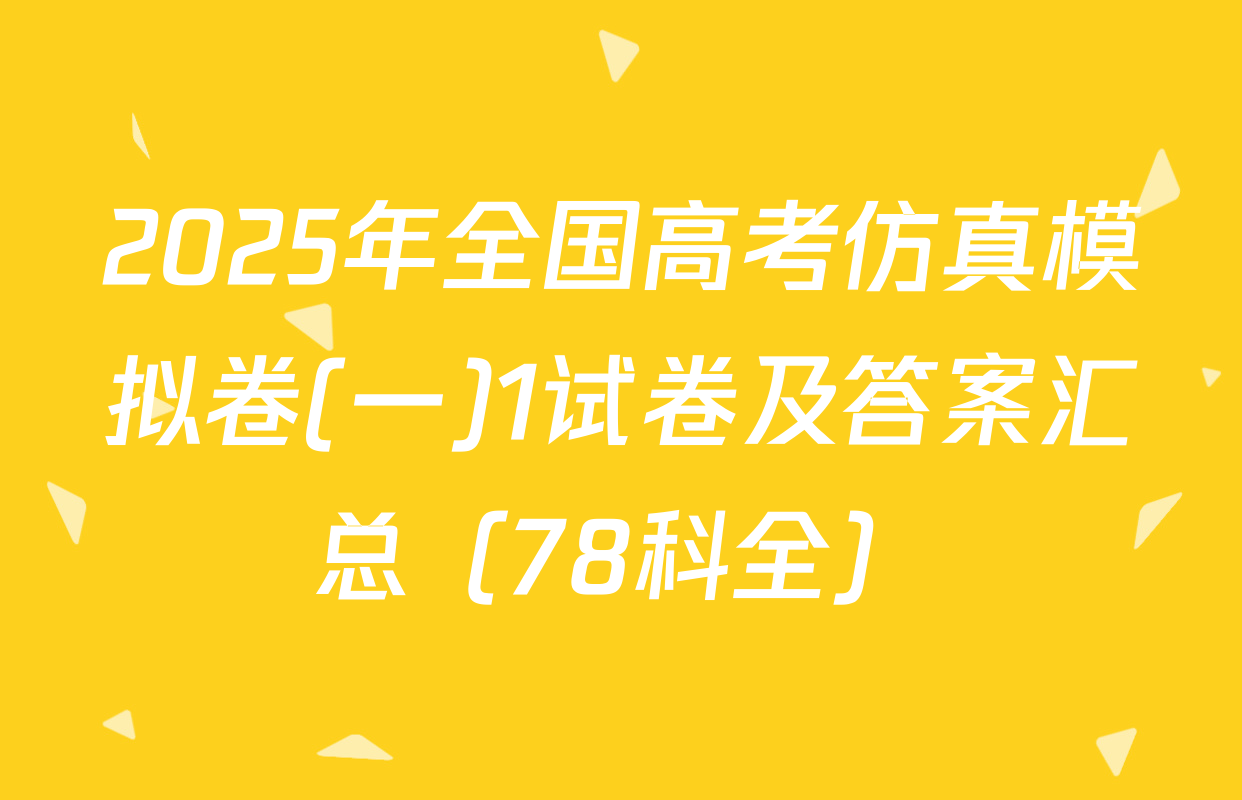 2025年全国高考仿真模拟卷(一)1试卷及答案汇总（78科全）