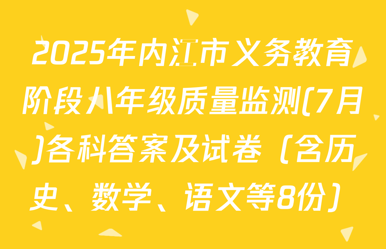 2025年内江市义务教育阶段八年级质量监测(7月)各科答案及试卷（含历史、数学、语文等8份）