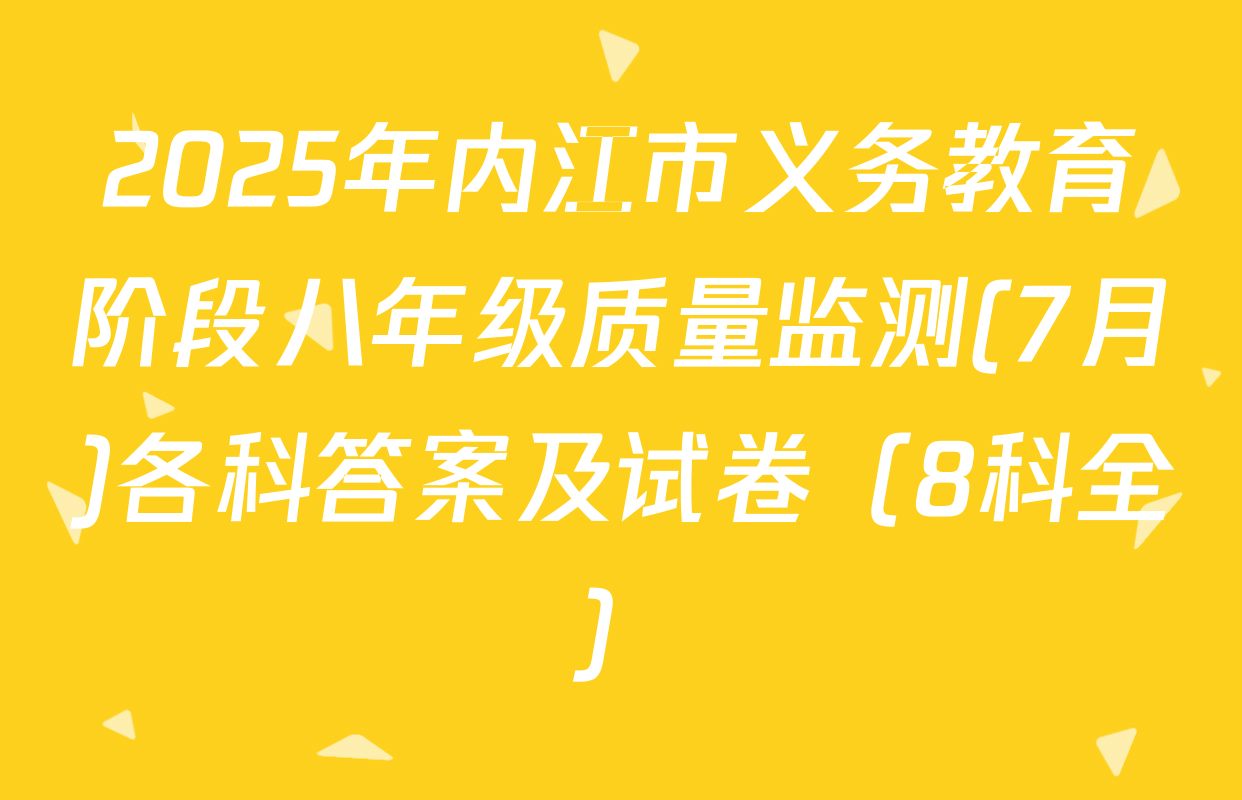 2025年内江市义务教育阶段八年级质量监测(7月)各科答案及试卷（8科全）