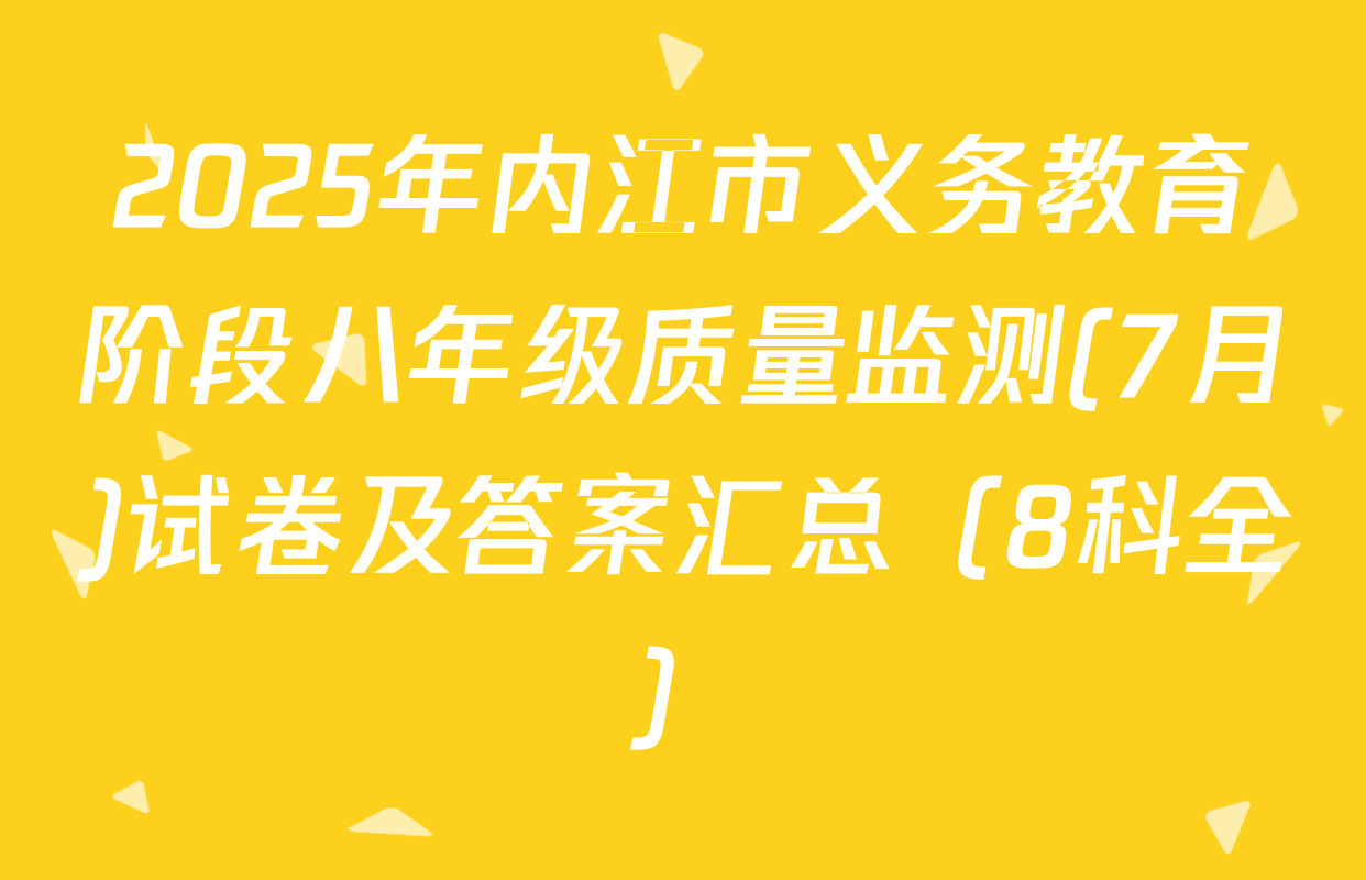 2025年内江市义务教育阶段八年级质量监测(7月)试卷及答案汇总（8科全）