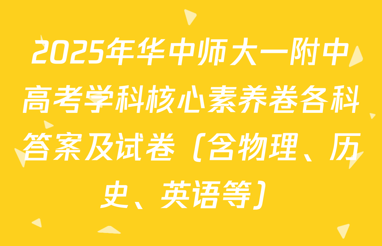 2025年华中师大一附中高考学科核心素养卷各科答案及试卷（含物理、历史、英语等）