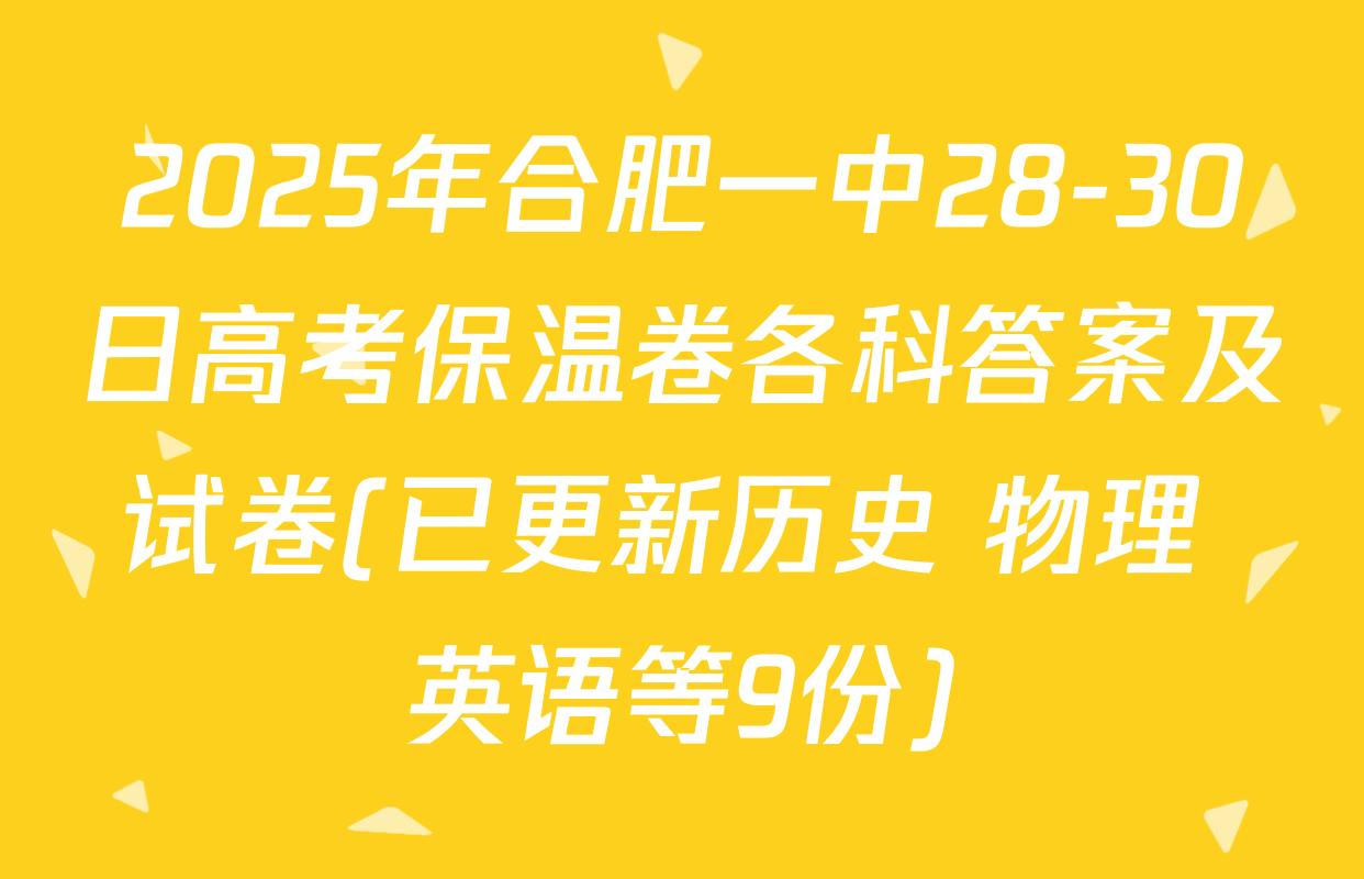 2025年合肥一中28-30日高考保温卷各科答案及试卷(已更新历史 物理 英语等9份)