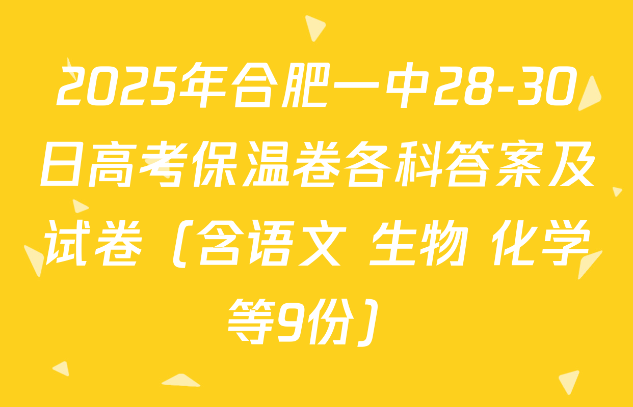 2025年合肥一中28-30日高考保温卷各科答案及试卷（含语文 生物 化学等9份）