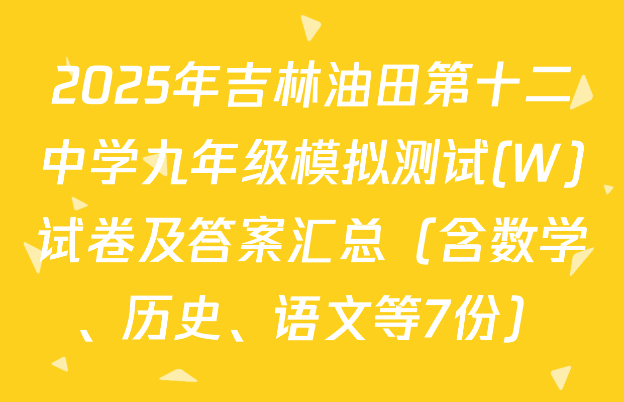 2025年吉林油田第十二中学九年级模拟测试(W)试卷及答案汇总（含数学、历史、语文等7份）