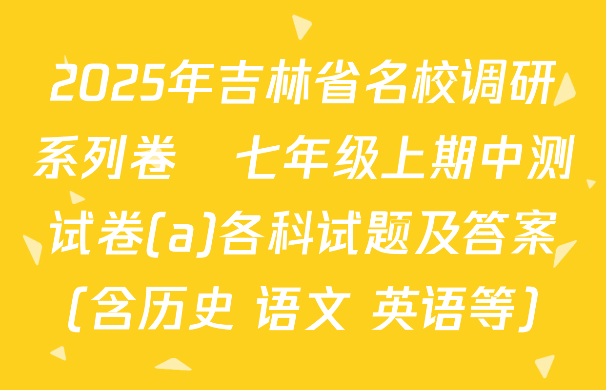 2025年吉林省名校调研系列卷•七年级上期中测试卷(a)各科试题及答案（含历史 语文 英语等）