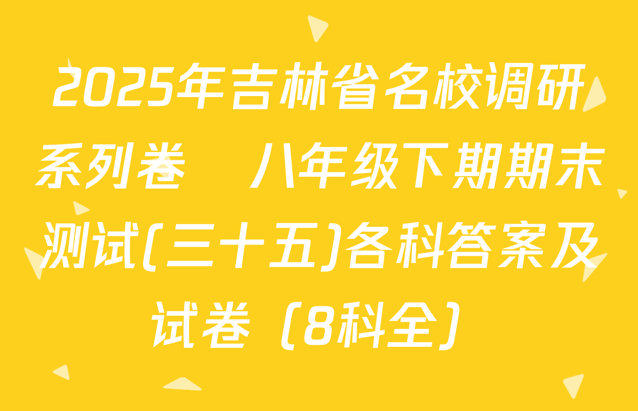 2025年吉林省名校调研系列卷•八年级下期期末测试(三十五)各科答案及试卷（8科全）