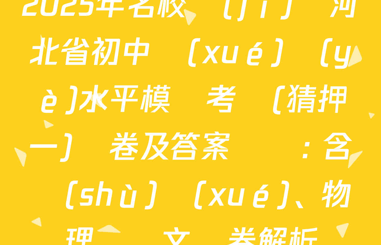 2025年名校計(jì)劃河北省初中學(xué)業(yè)水平模擬考試(猜押一)試卷及答案匯總: 含數(shù)學(xué)、物理、語文試卷解析