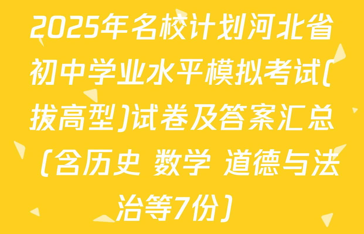 2025年名校计划河北省初中学业水平模拟考试(拔高型)试卷及答案汇总（含历史 数学 道德与法治等7份）
