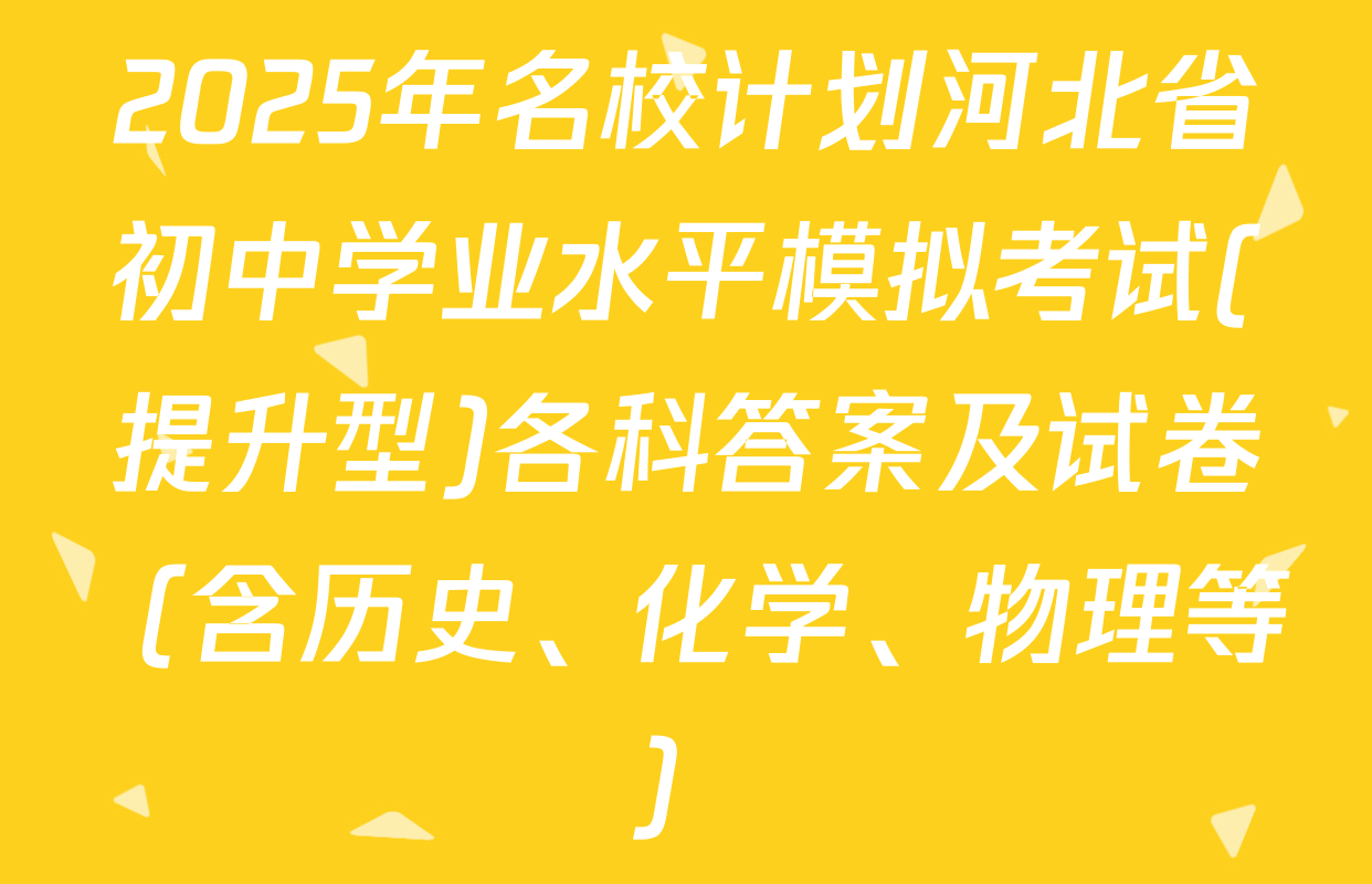 2025年名校计划河北省初中学业水平模拟考试(提升型)各科答案及试卷（含历史、化学、物理等）