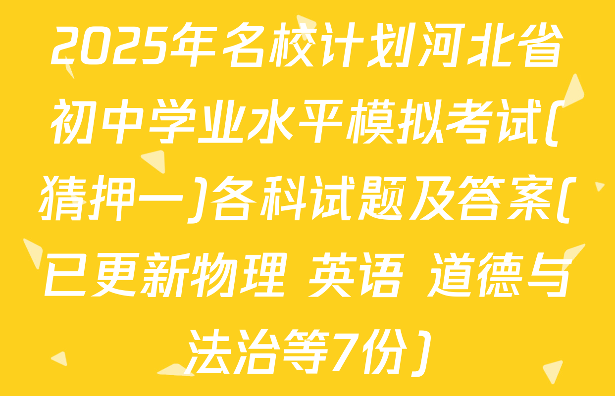 2025年名校计划河北省初中学业水平模拟考试(猜押一)各科试题及答案(已更新物理 英语 道德与法治等7份)