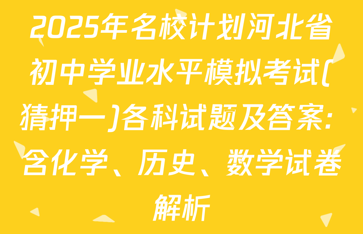 2025年名校计划河北省初中学业水平模拟考试(猜押一)各科试题及答案: 含化学、历史、数学试卷解析