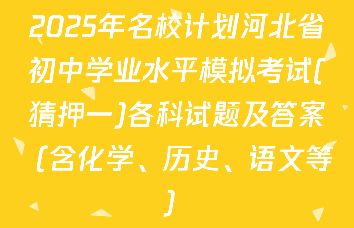 2025年名校计划河北省初中学业水平模拟考试(猜押一)各科试题及答案（含化学、历史、语文等）