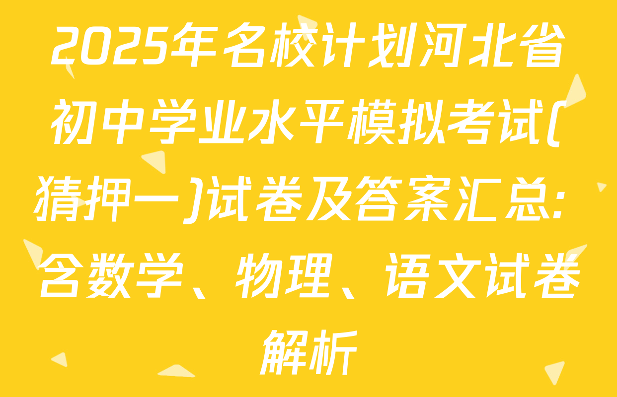 2025年名校计划河北省初中学业水平模拟考试(猜押一)试卷及答案汇总: 含数学、物理、语文试卷解析