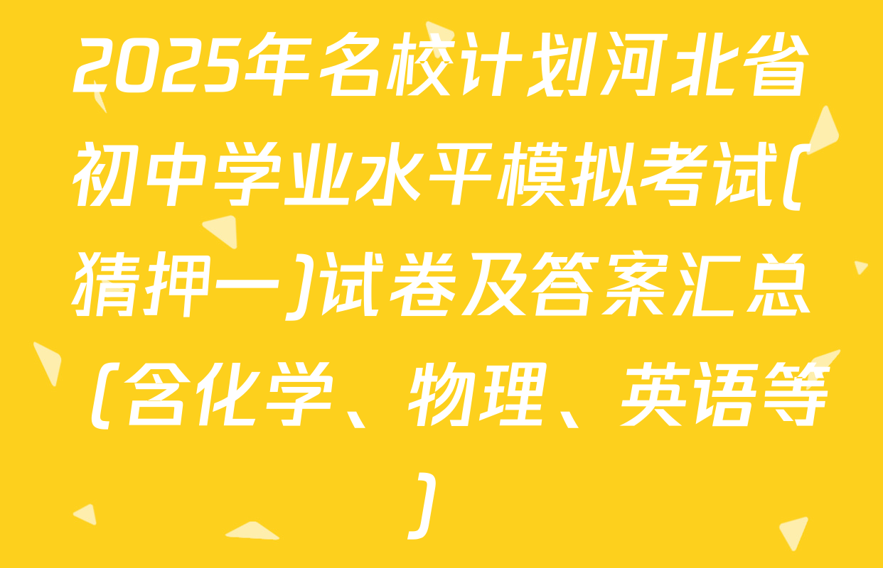 2025年名校计划河北省初中学业水平模拟考试(猜押一)试卷及答案汇总（含化学、物理、英语等）