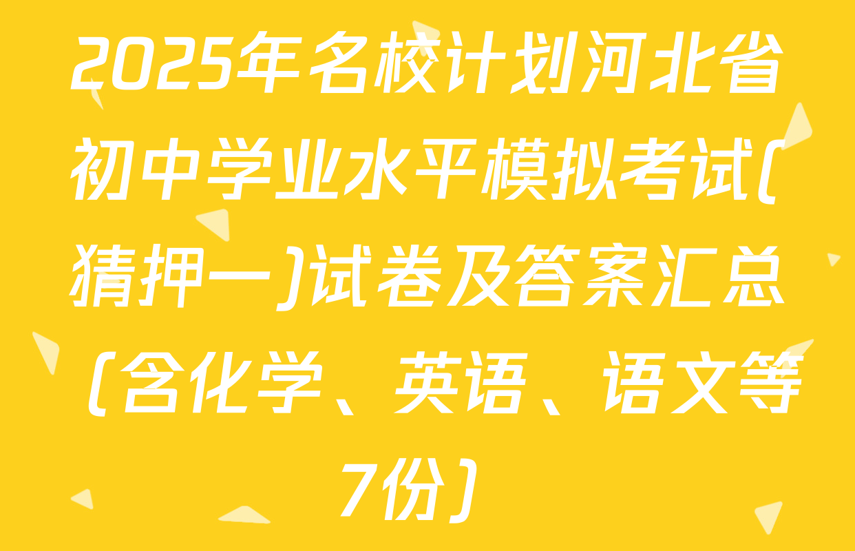 2025年名校计划河北省初中学业水平模拟考试(猜押一)试卷及答案汇总（含化学、英语、语文等7份）