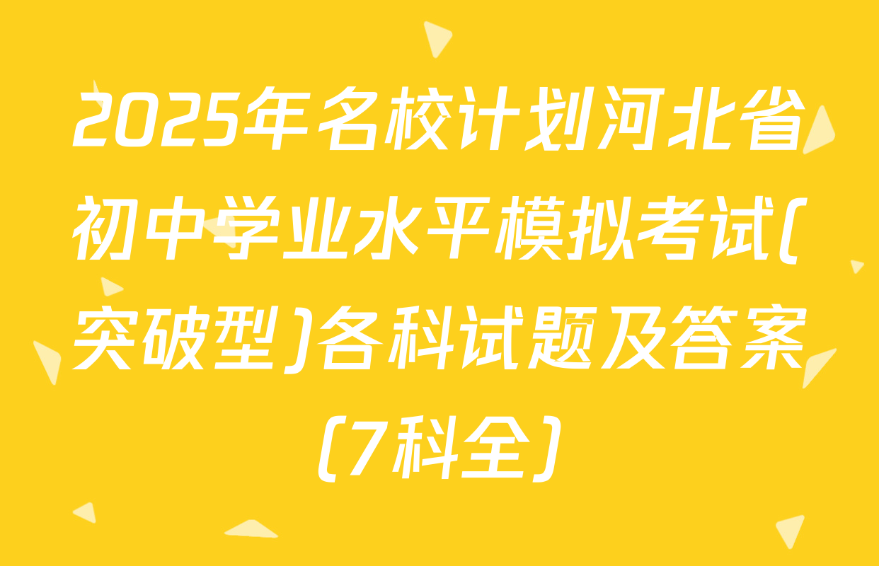 2025年名校计划河北省初中学业水平模拟考试(突破型)各科试题及答案（7科全）