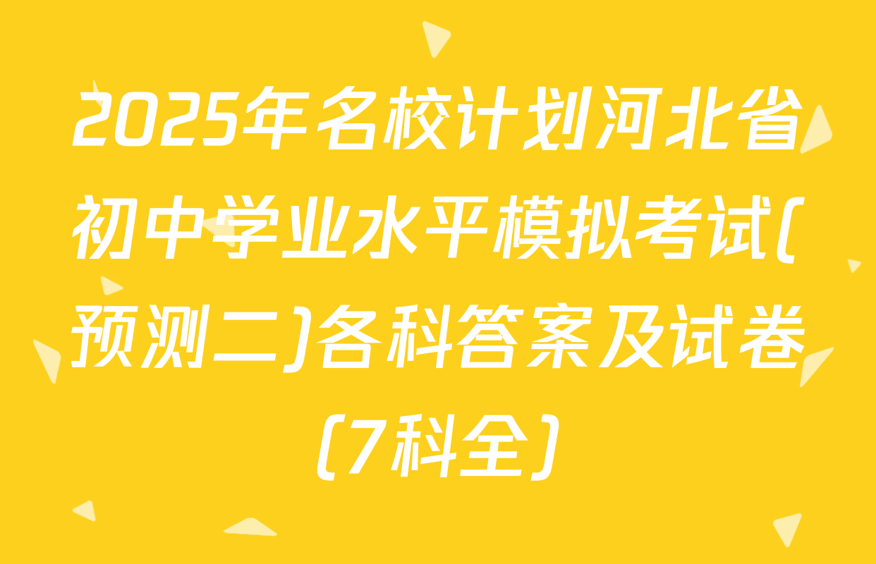 2025年名校计划河北省初中学业水平模拟考试(预测二)各科答案及试卷（7科全）