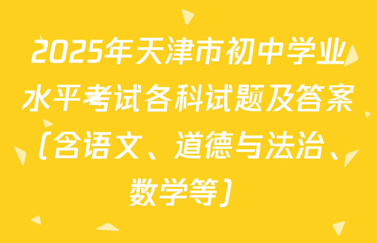 2025年天津市初中学业水平考试各科试题及答案（含语文、道德与法治、数学等）