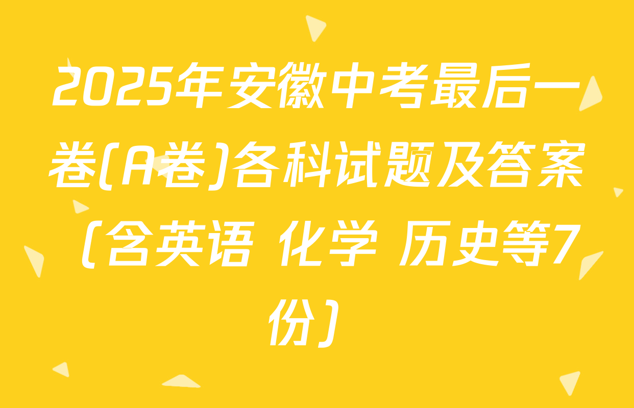 2025年安徽中考最后一卷(A卷)各科试题及答案（含英语 化学 历史等7份）