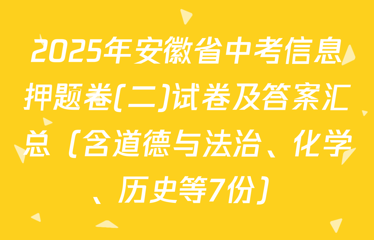 2025年安徽省中考信息押题卷(二)试卷及答案汇总（含道德与法治、化学、历史等7份）