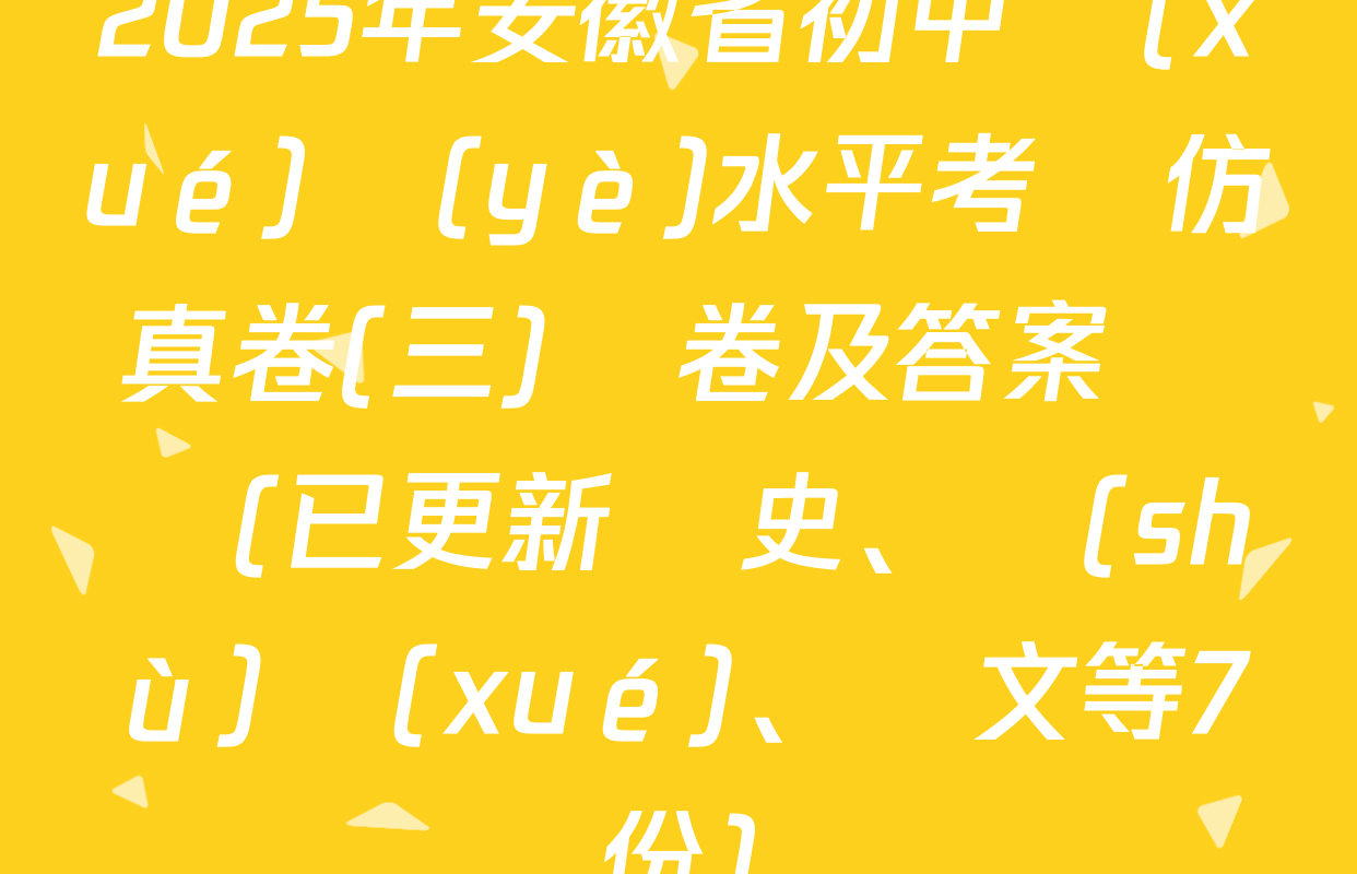 2025年安徽省初中學(xué)業(yè)水平考試仿真卷(三)試卷及答案匯總(已更新歷史、數(shù)學(xué)、語文等7份)