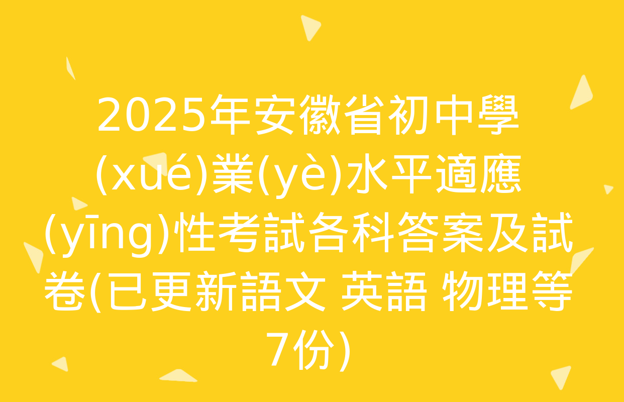 2025年安徽省初中學(xué)業(yè)水平適應(yīng)性考試各科答案及試卷(已更新語文 英語 物理等7份)