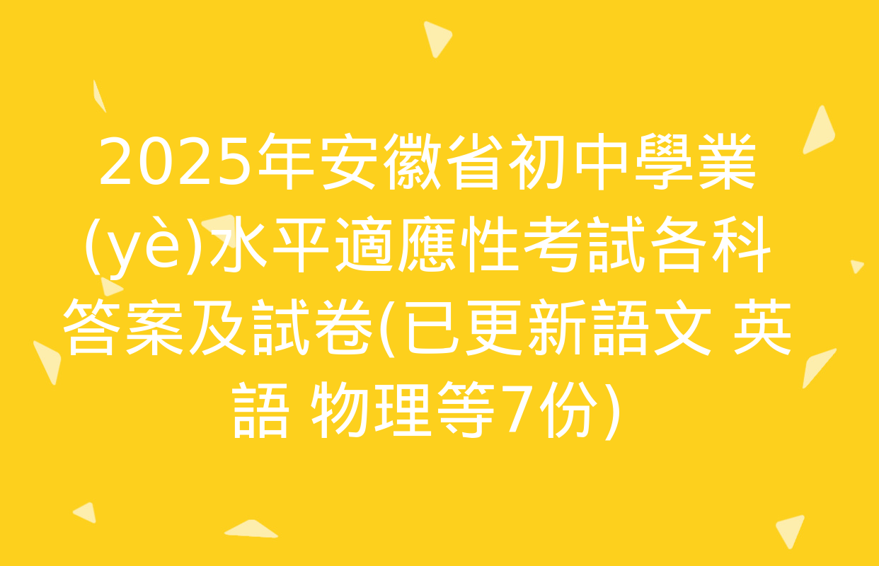 2025年安徽省初中學業(yè)水平適應性考試各科答案及試卷(已更新語文 英語 物理等7份)