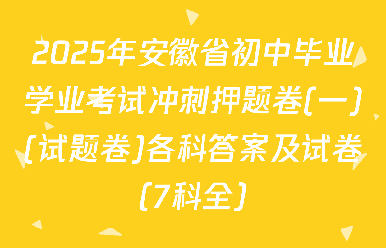 2025年安徽省初中毕业学业考试冲刺押题卷(一)(试题卷)各科答案及试卷（7科全）