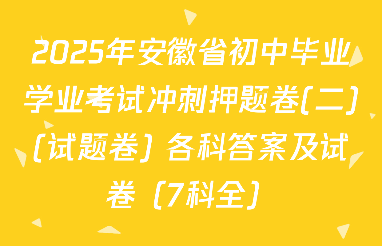 2025年安徽省初中毕业学业考试冲刺押题卷(二)(试题卷) 各科答案及试卷（7科全）