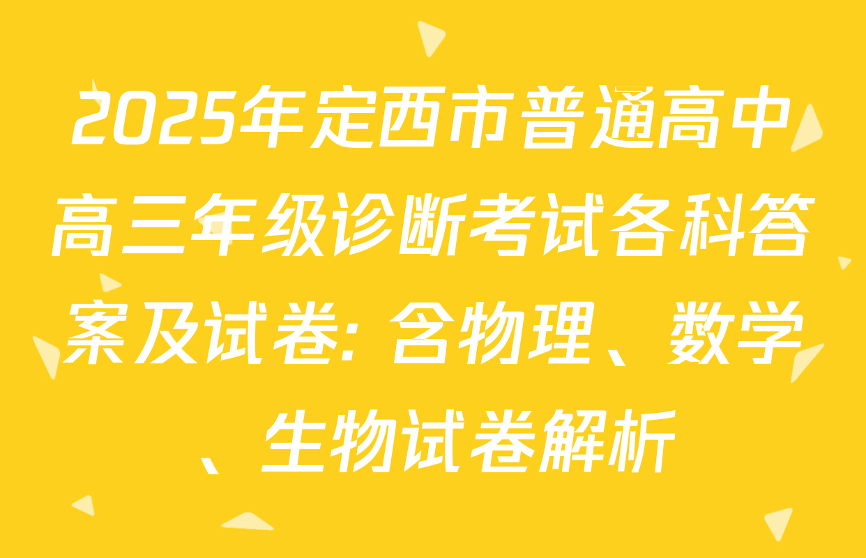 2025年定西市普通高中高三年级诊断考试各科答案及试卷: 含物理、数学、生物试卷解析