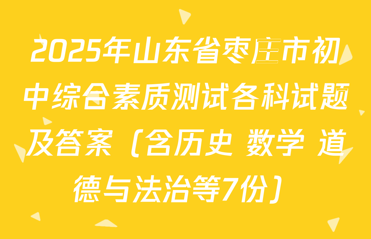 2025年山东省枣庄市初中综合素质测试各科试题及答案（含历史 数学 道德与法治等7份）