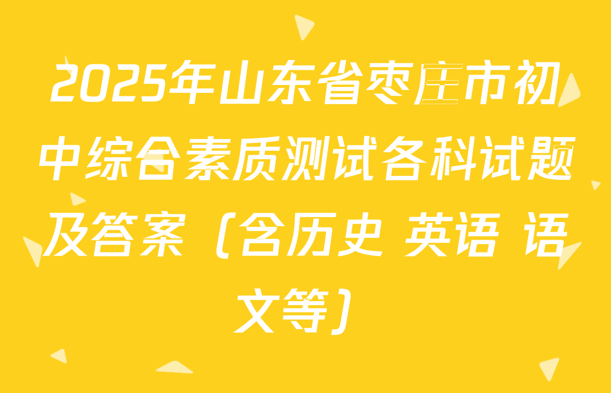 2025年山东省枣庄市初中综合素质测试各科试题及答案（含历史 英语 语文等）