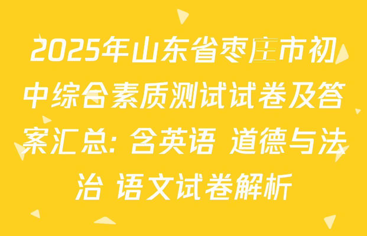 2025年山东省枣庄市初中综合素质测试试卷及答案汇总: 含英语 道德与法治 语文试卷解析