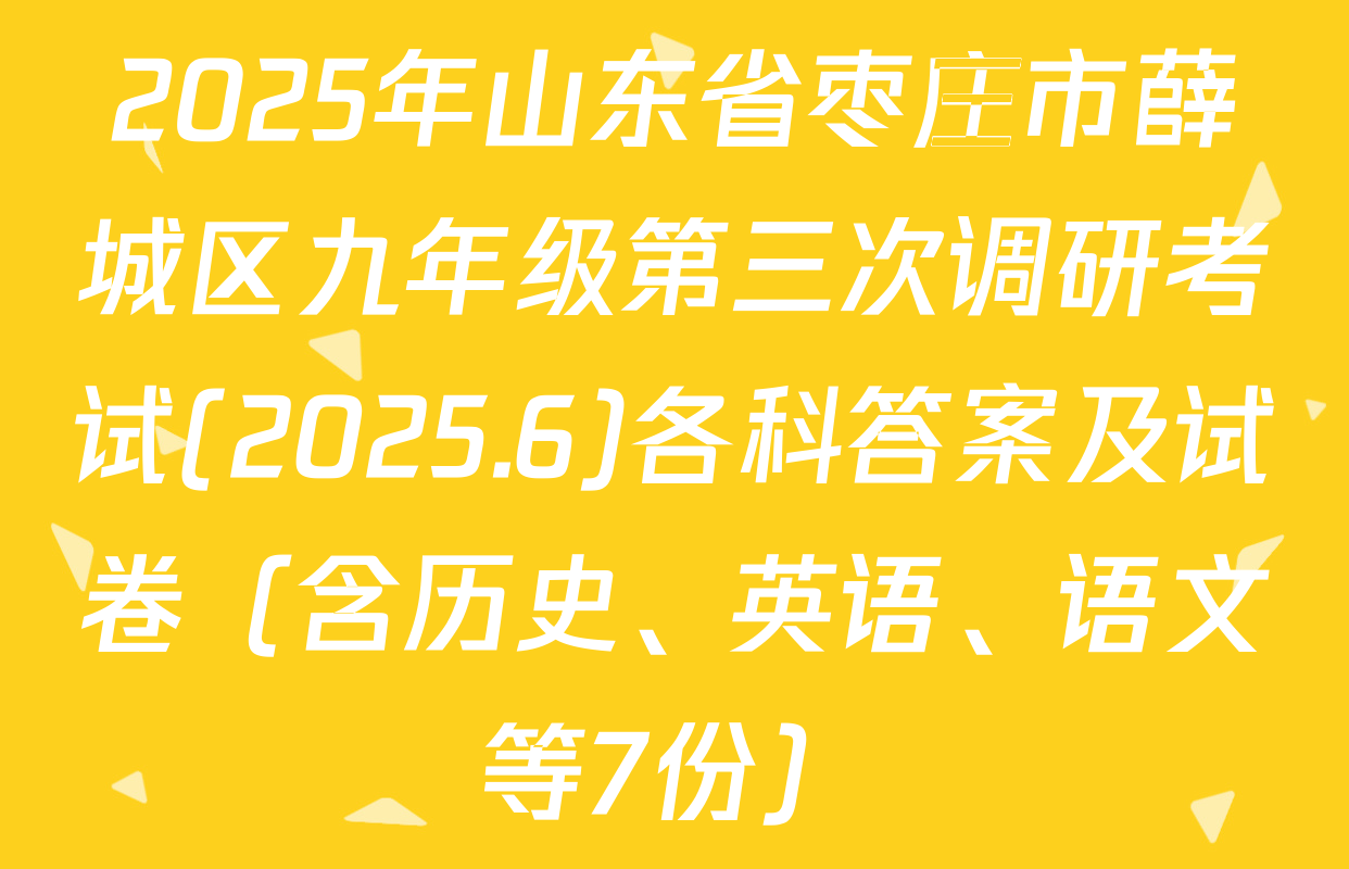 2025年山东省枣庄市薛城区九年级第三次调研考试(2025.6)各科答案及试卷（含历史、英语、语文等7份）