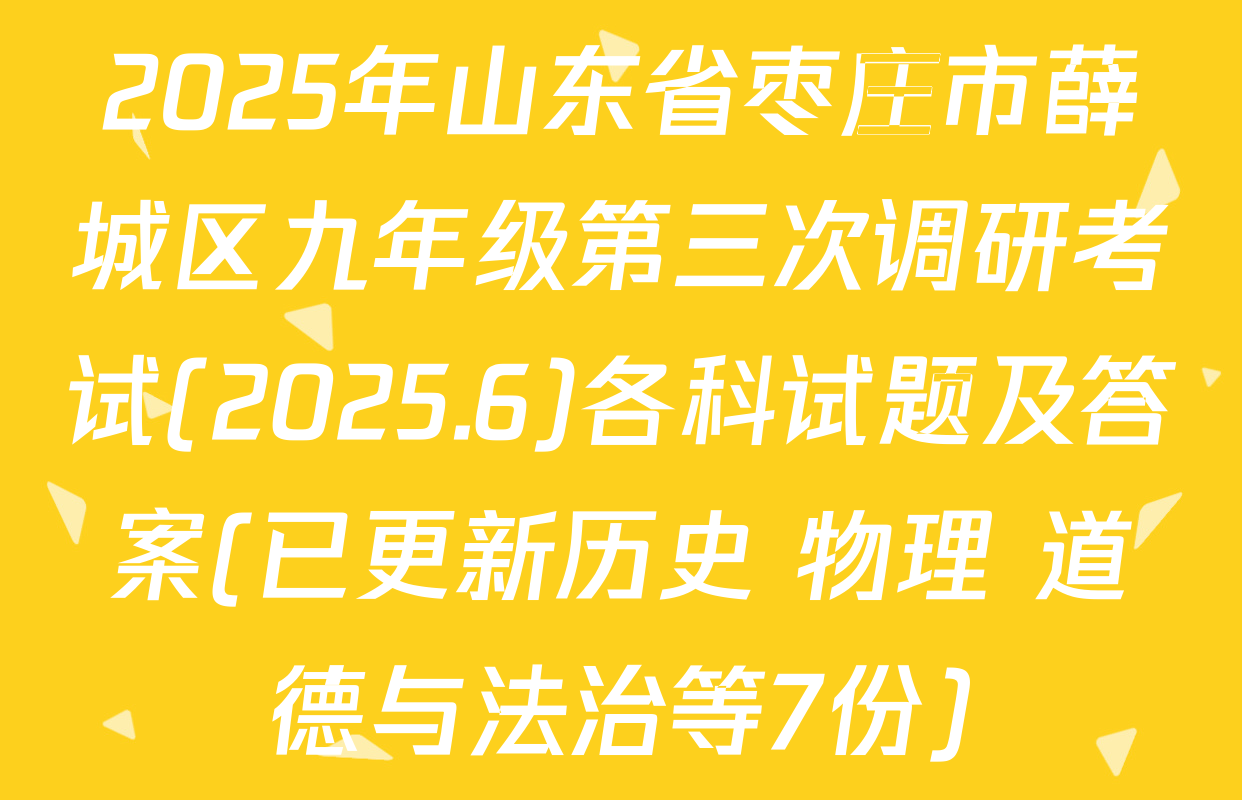 2025年山东省枣庄市薛城区九年级第三次调研考试(2025.6)各科试题及答案(已更新历史 物理 道德与法治等7份)