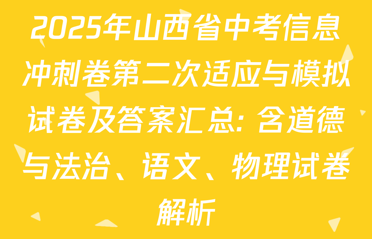 2025年山西省中考信息冲刺卷第二次适应与模拟试卷及答案汇总: 含道德与法治、语文、物理试卷解析